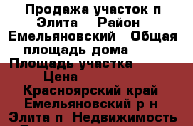 Продажа участок п.Элита  › Район ­ Емельяновский › Общая площадь дома ­ 36 › Площадь участка ­ 3 200 › Цена ­ 6 000 000 - Красноярский край, Емельяновский р-н, Элита п. Недвижимость » Дома, коттеджи, дачи продажа   . Красноярский край